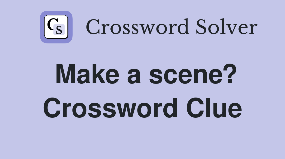 Make a scene? Crossword Clue