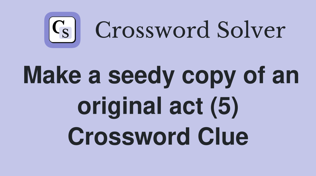 Make a seedy copy of an original act (5) Crossword Clue