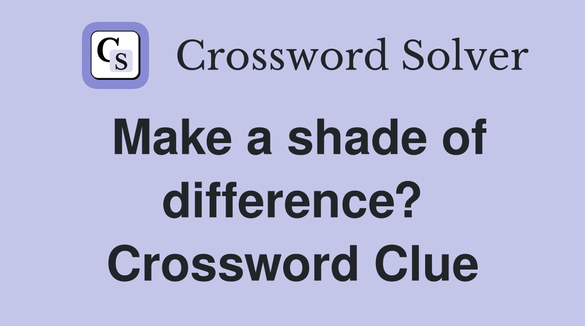 Make a shade of difference? Crossword Clue