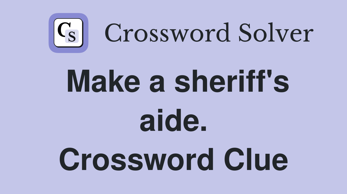 Make a sheriff's aide. Crossword Clue