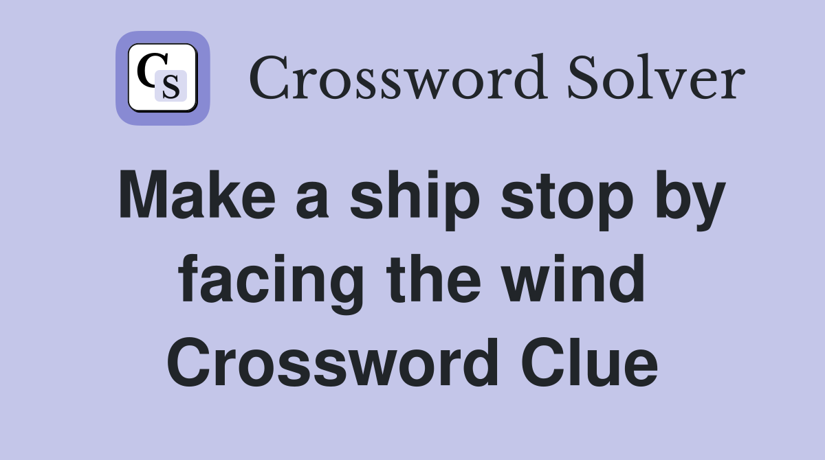 Make a ship stop by facing the wind Crossword Clue