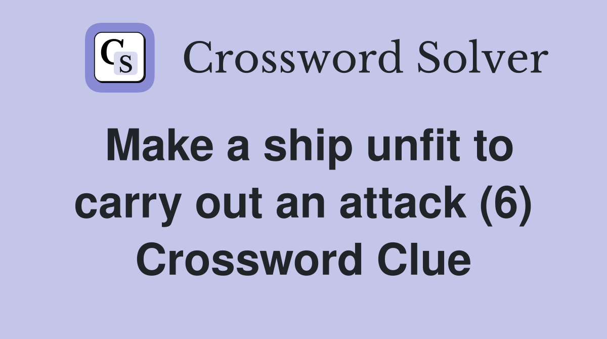 Make a ship unfit to carry out an attack (6) Crossword Clue