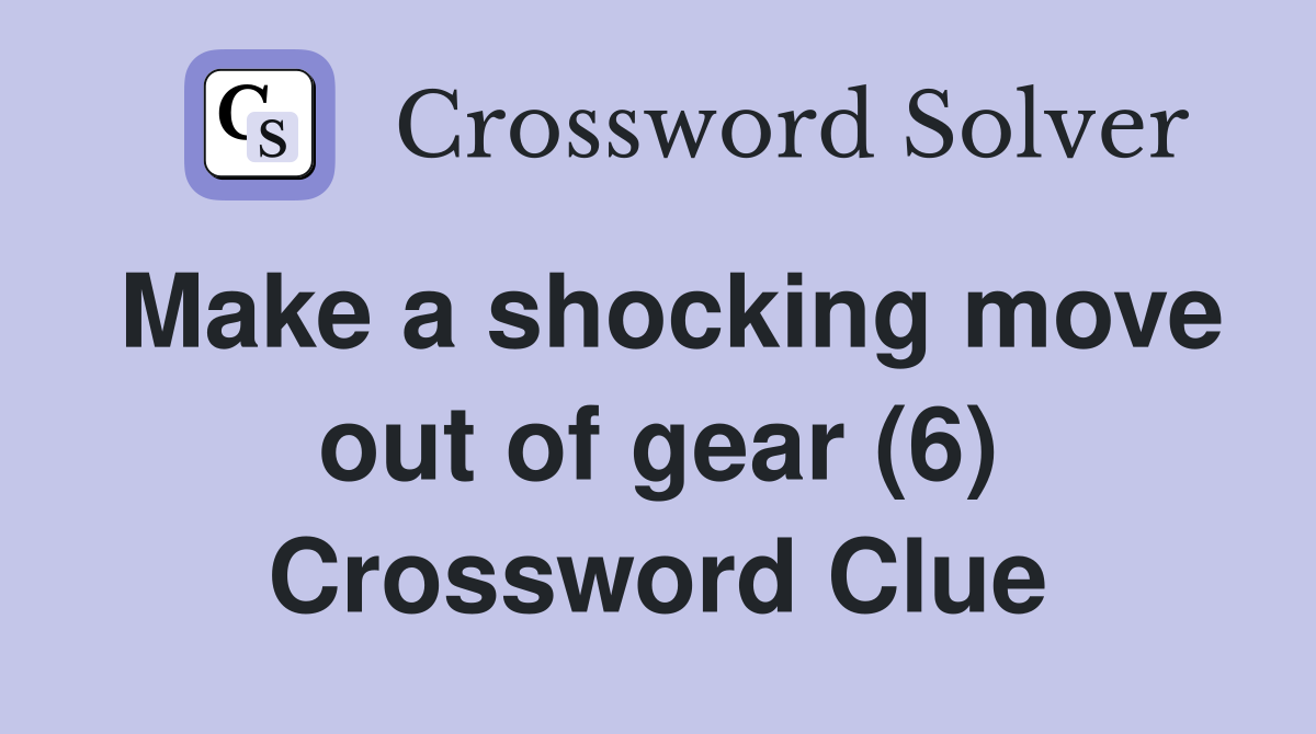 Make a shocking move out of gear (6) Crossword Clue