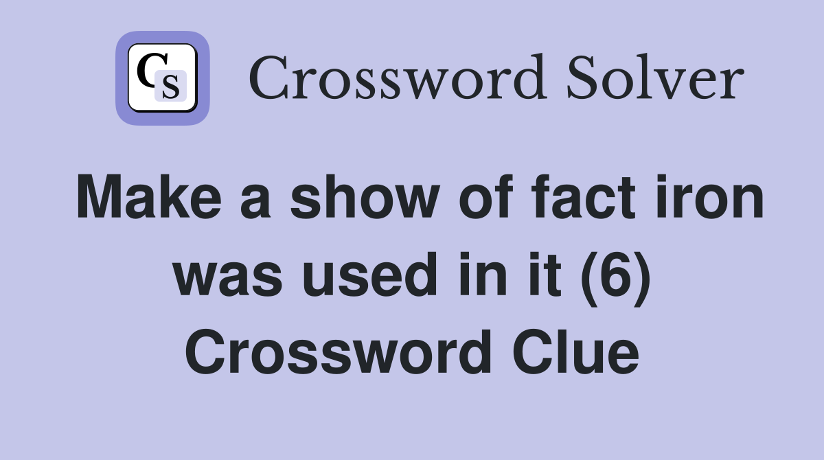 Make a show of fact iron was used in it (6) Crossword Clue