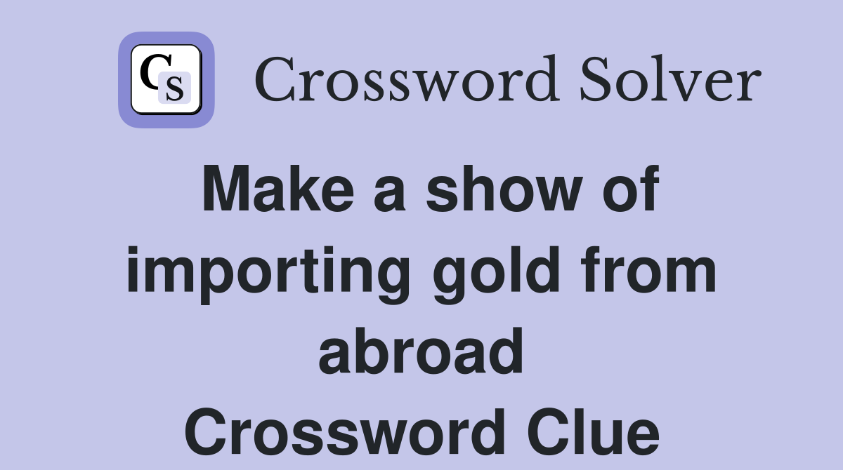 Make a show of importing gold from abroad Crossword Clue