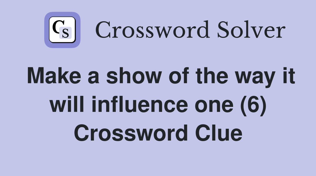 Make a show of the way it will influence one (6) Crossword Clue