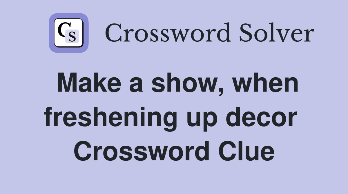 Make a show, when freshening up decor  Crossword Clue