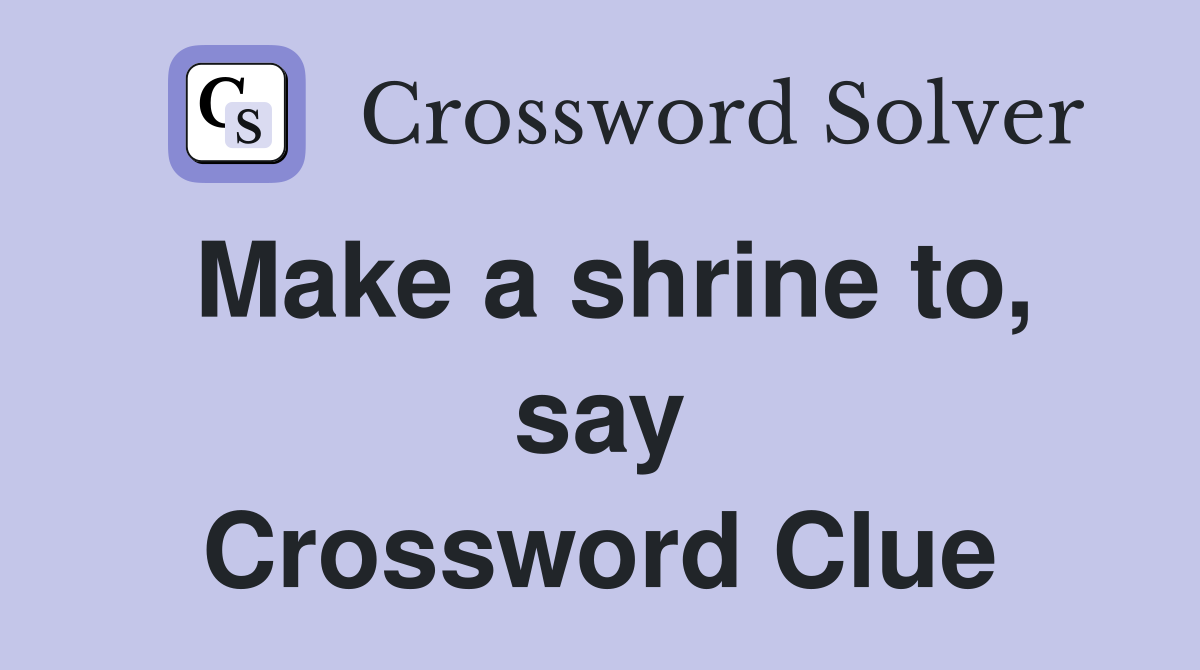 Make a shrine to, say Crossword Clue