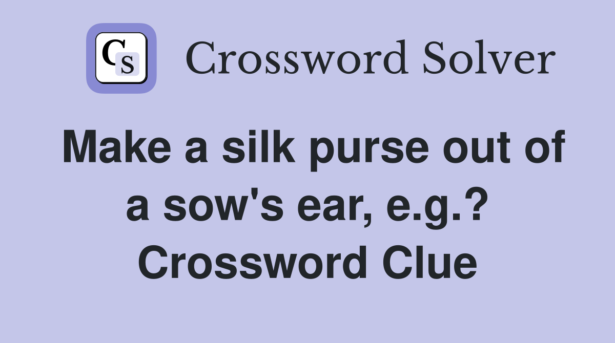 Make a silk purse out of a sow's ear, e.g.? Crossword Clue