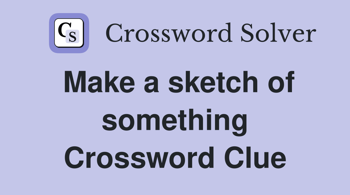Make a sketch of something Crossword Clue