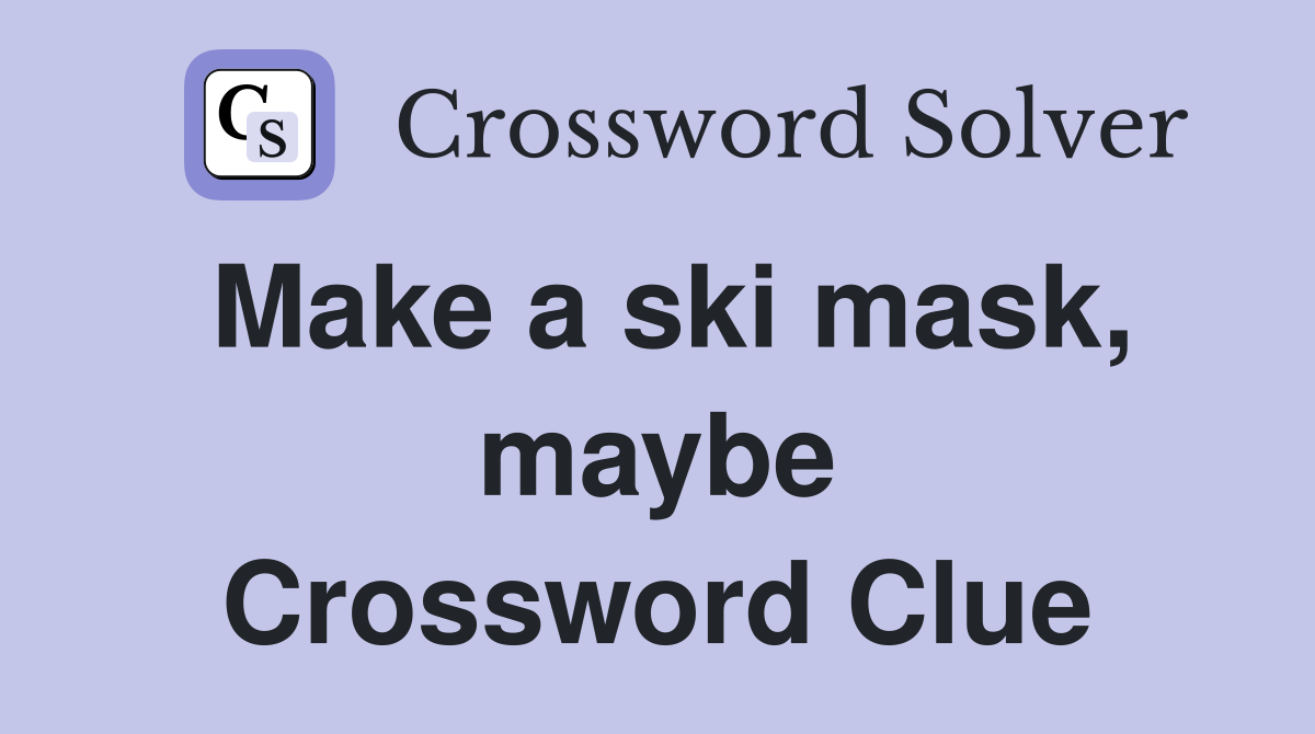 Make a ski mask, maybe Crossword Clue