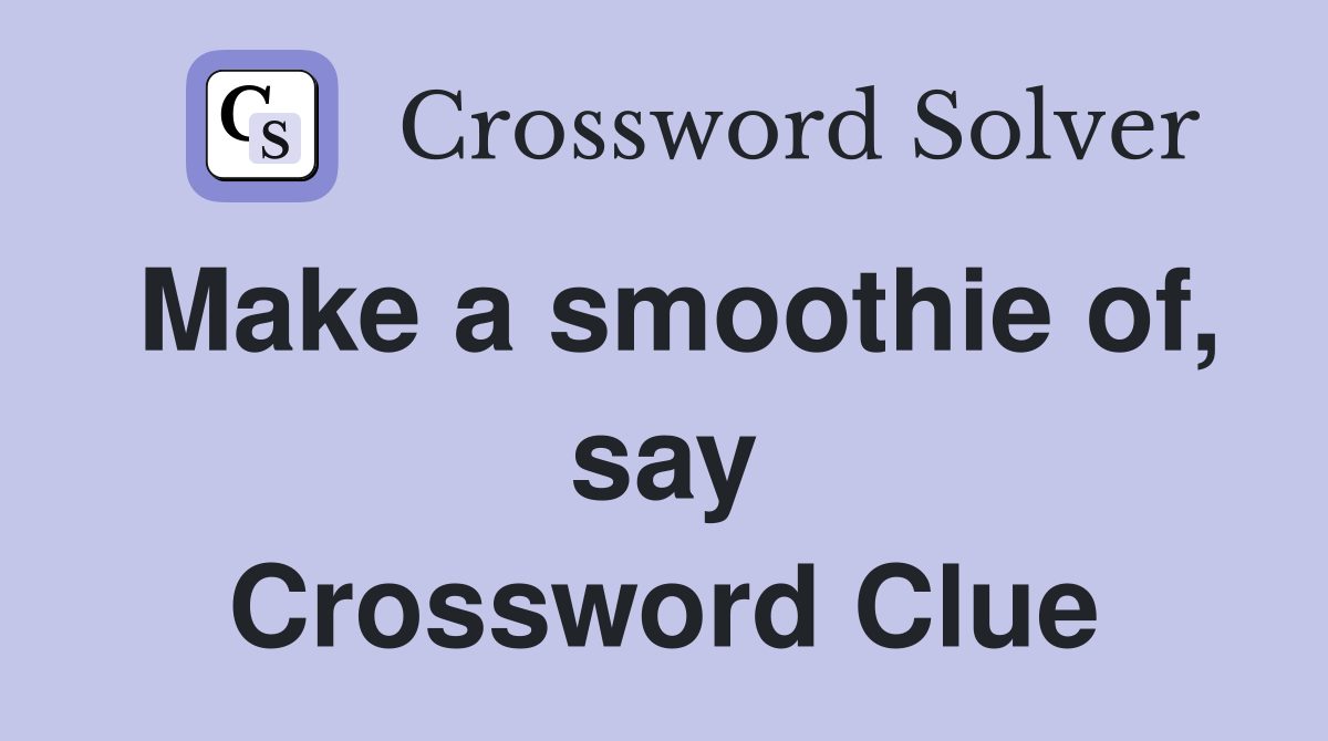 Make a smoothie of, say Crossword Clue