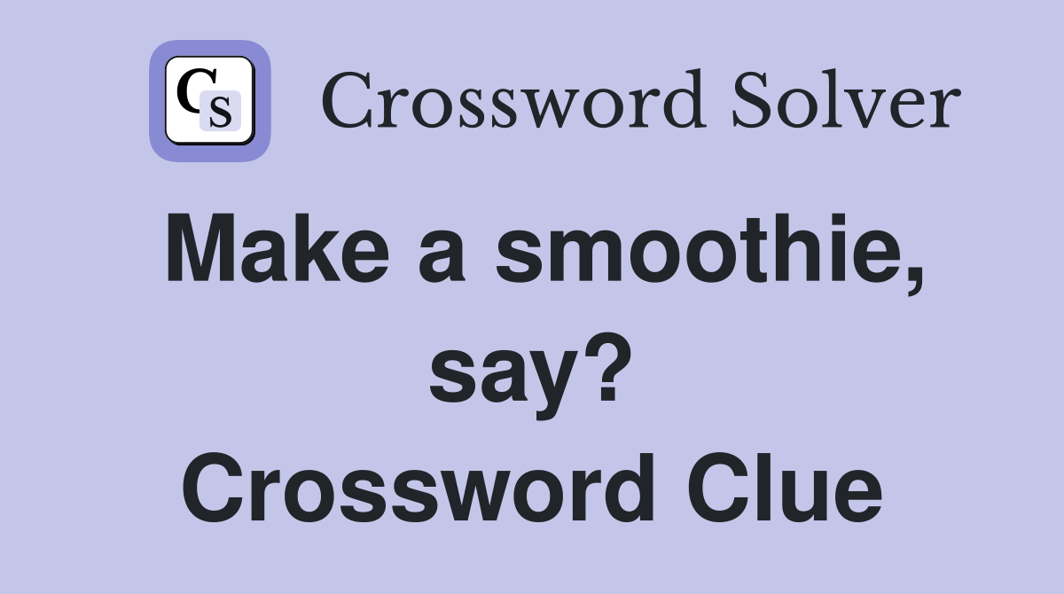 Make a smoothie, say? Crossword Clue