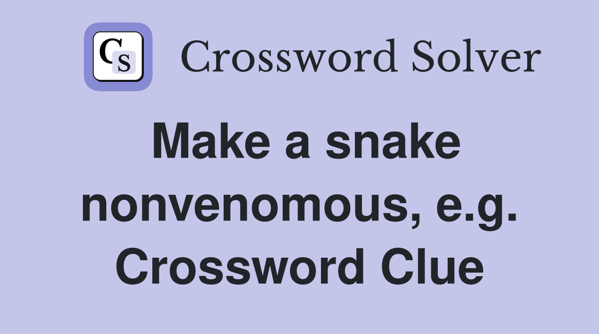 Make a snake nonvenomous, e.g. Crossword Clue