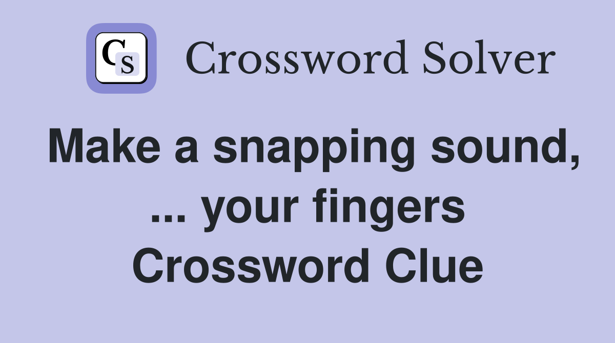 Make a snapping sound, ... your fingers Crossword Clue