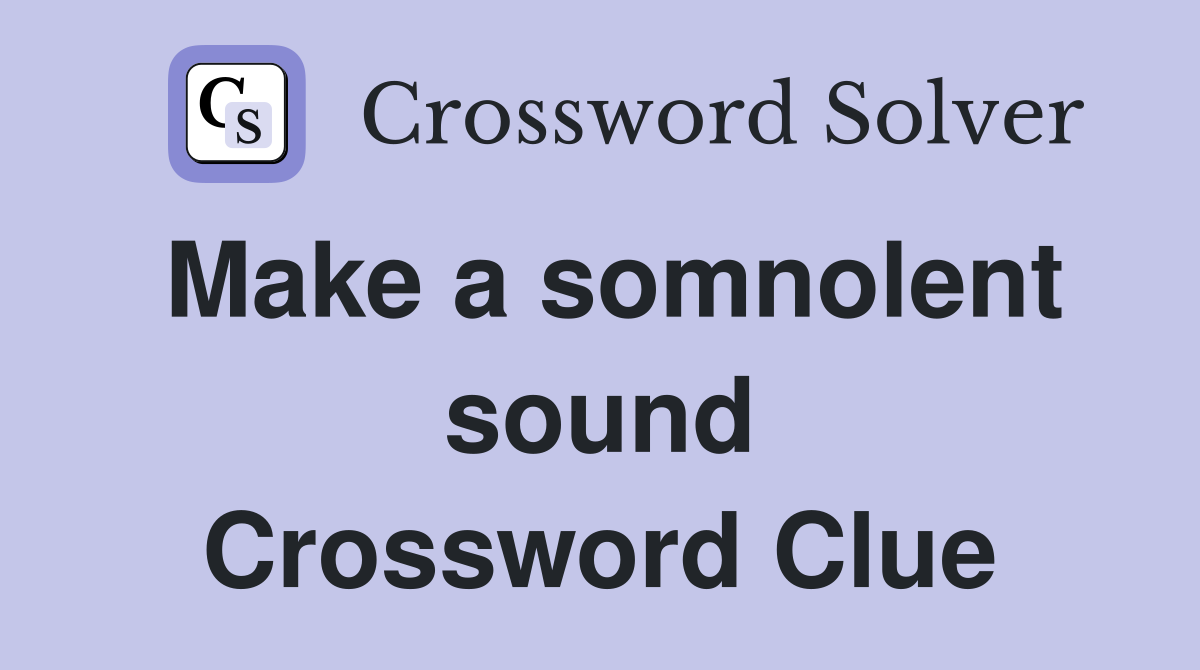 Make a somnolent sound Crossword Clue