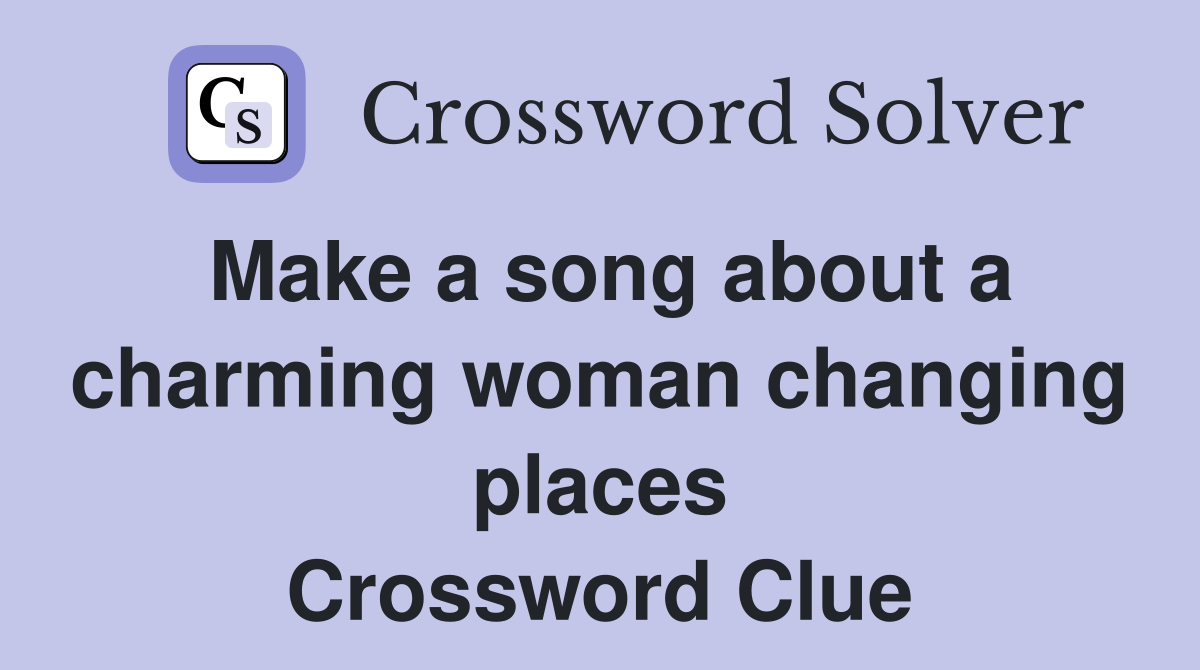 Make a song about a charming woman changing places Crossword Clue