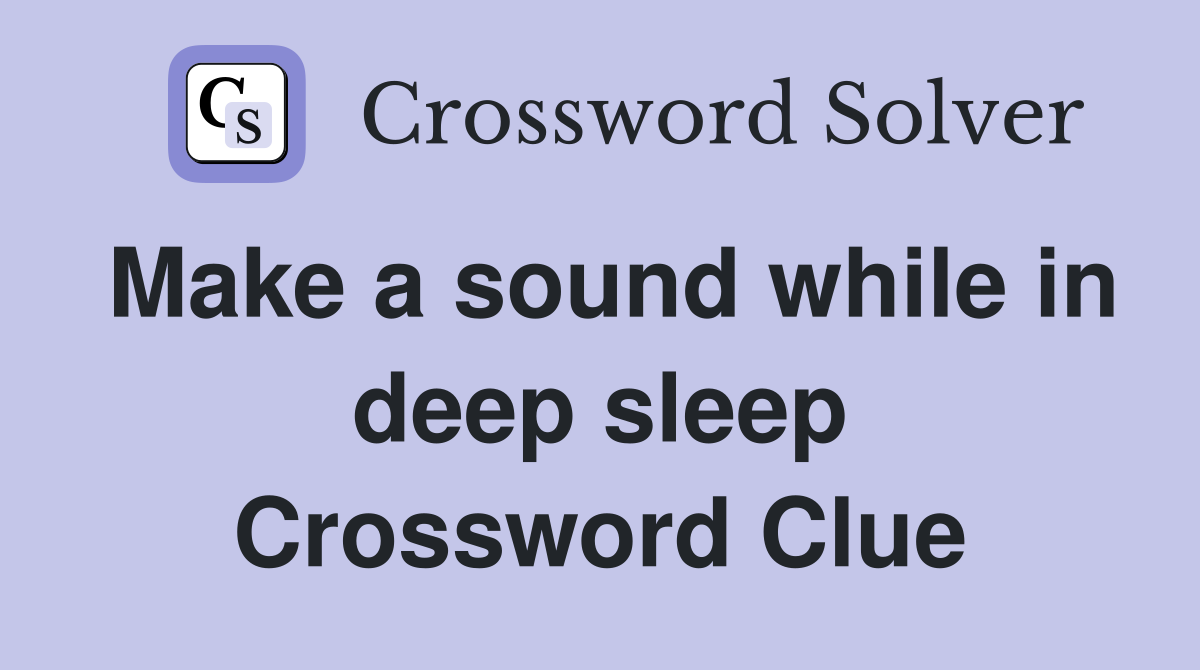 Make a sound while in deep sleep Crossword Clue