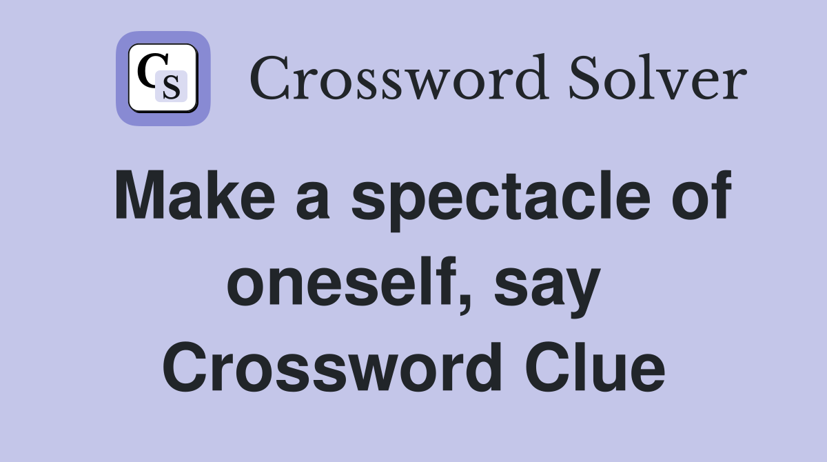 Make a spectacle of oneself, say Crossword Clue