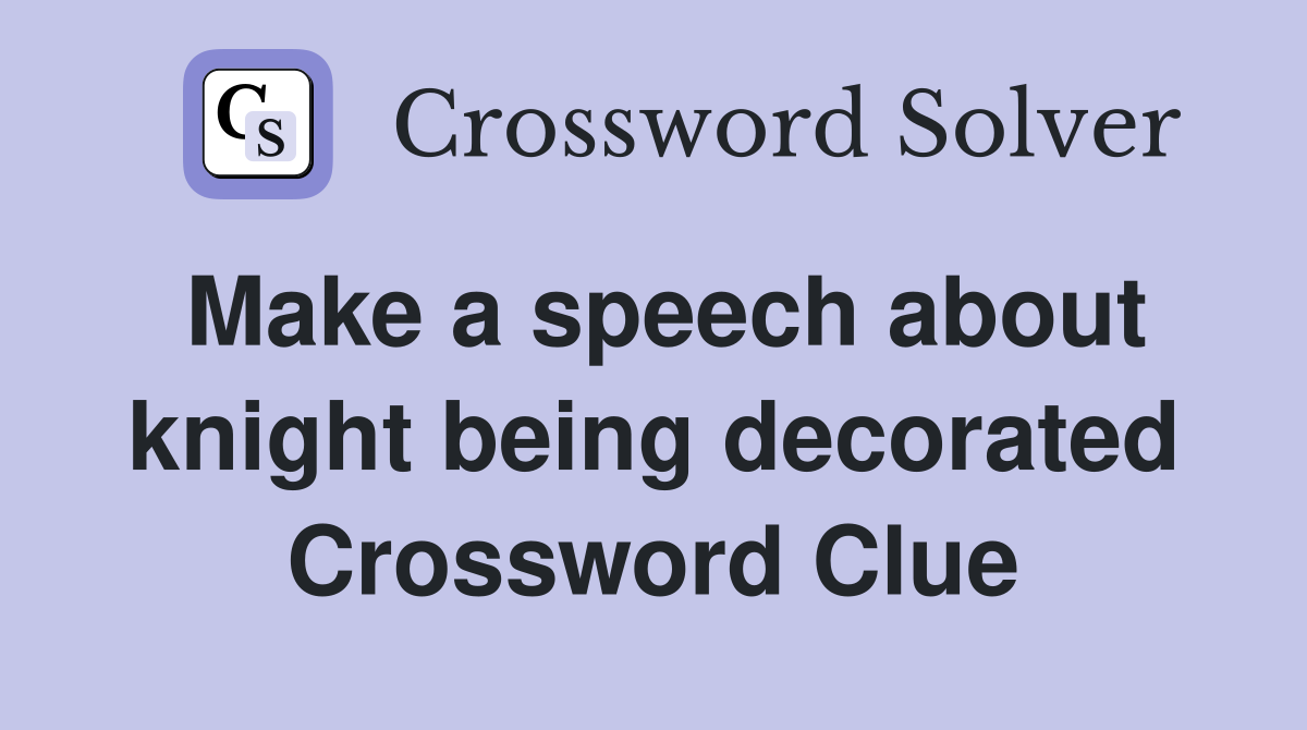 Make a speech about knight being decorated Crossword Clue