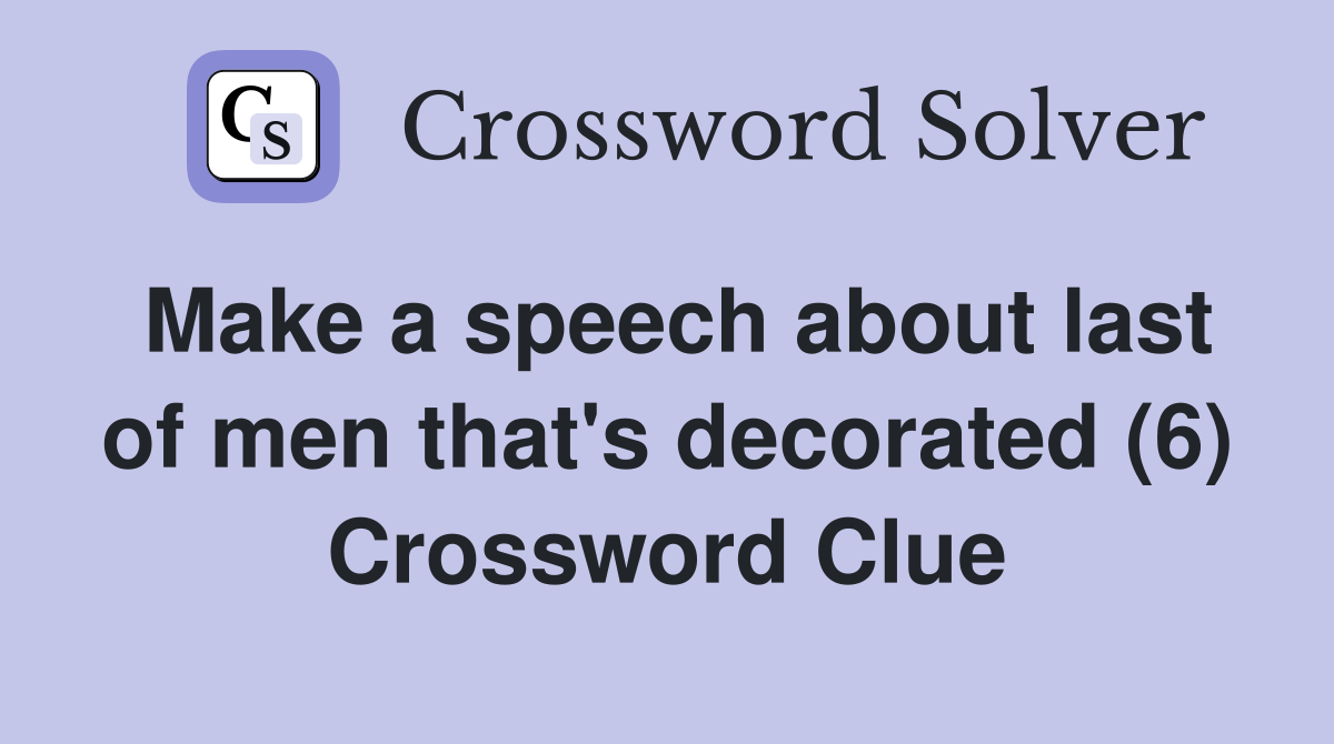 Make a speech about last of men that's decorated (6) Crossword Clue