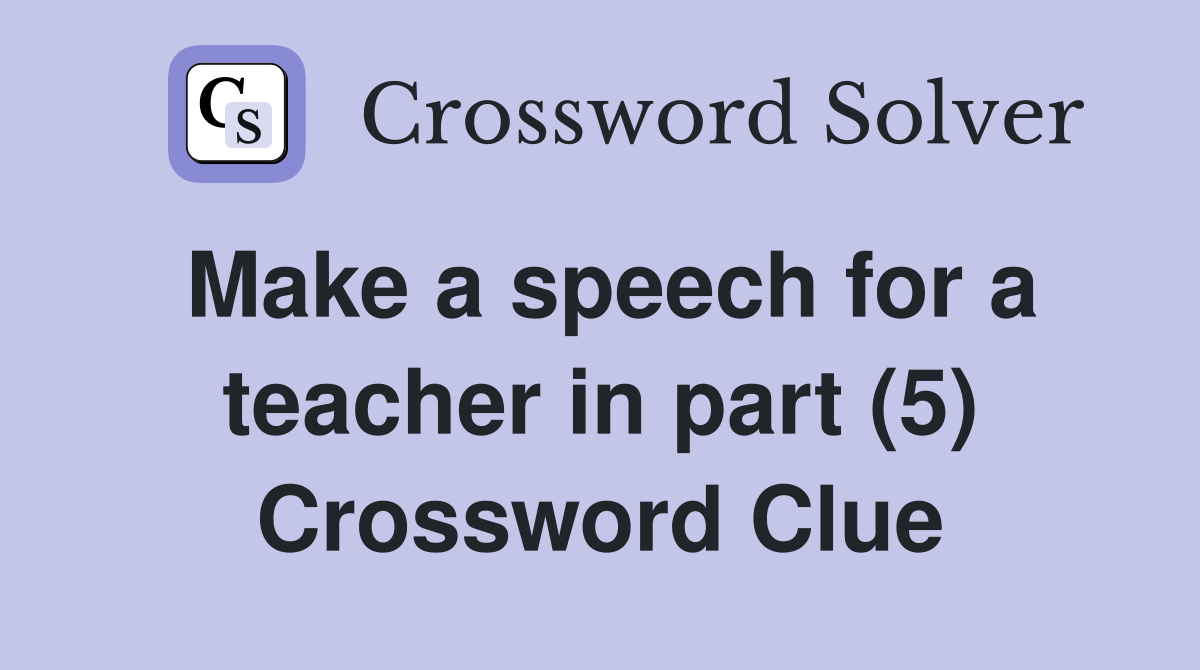 Make a speech for a teacher in part (5) Crossword Clue