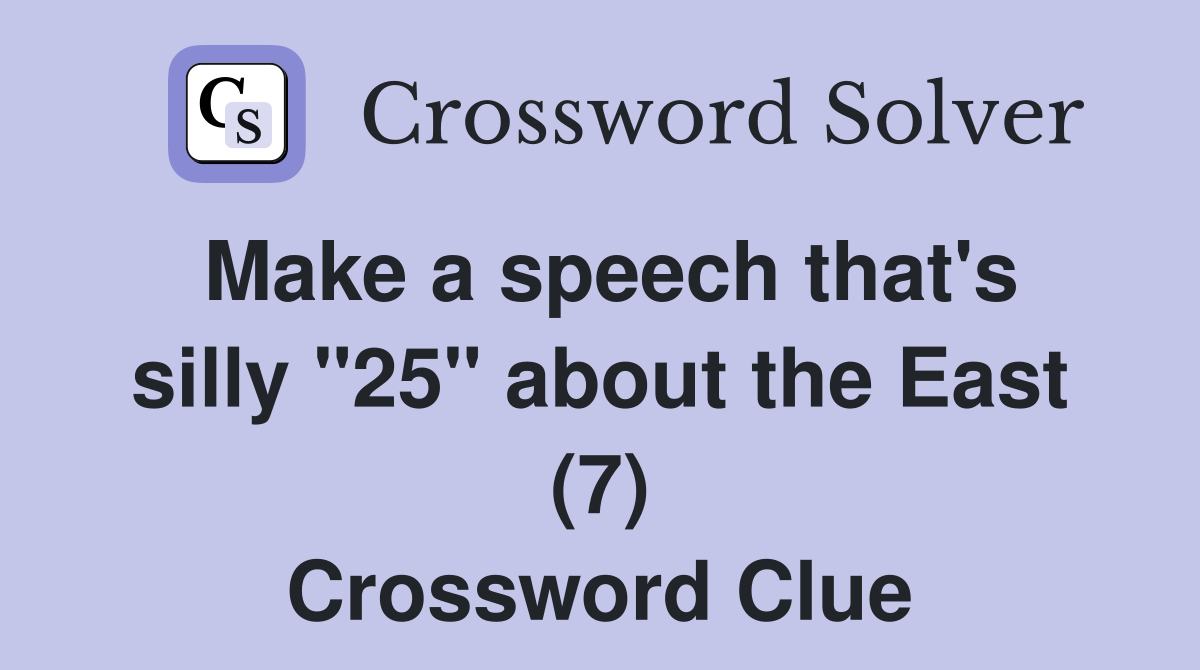 Make a speech that's silly "25" about the East (7) Crossword Clue