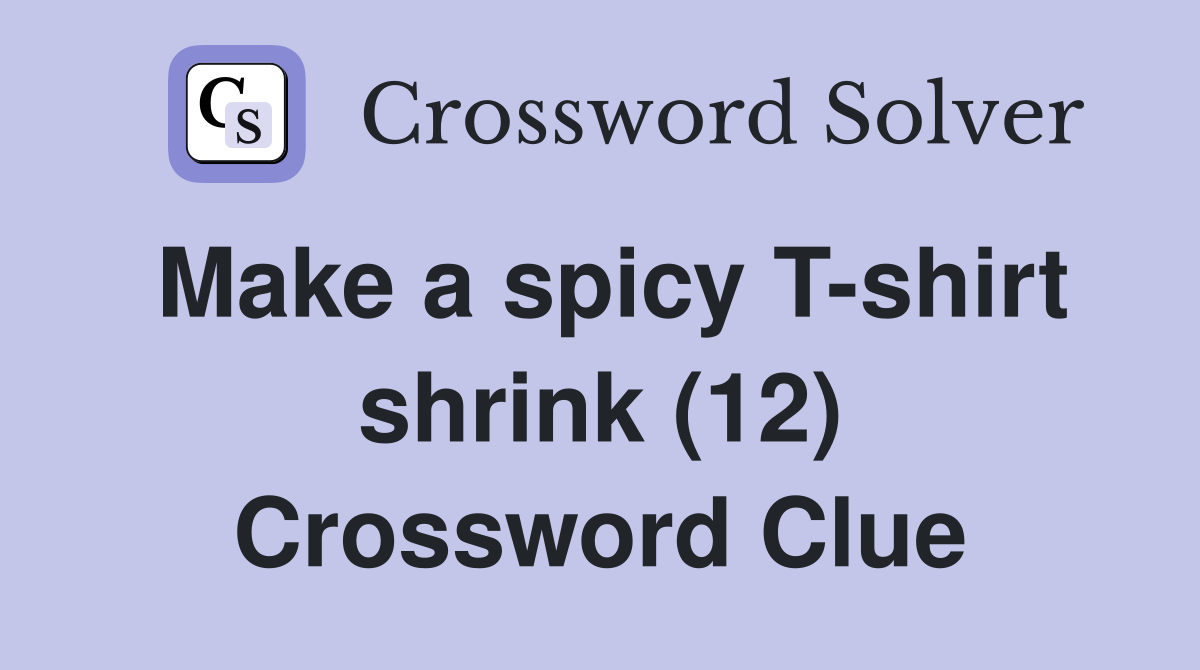 Make a spicy T-shirt shrink (12) Crossword Clue