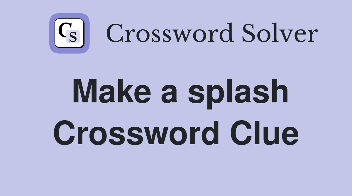 Make a splash Crossword Clue