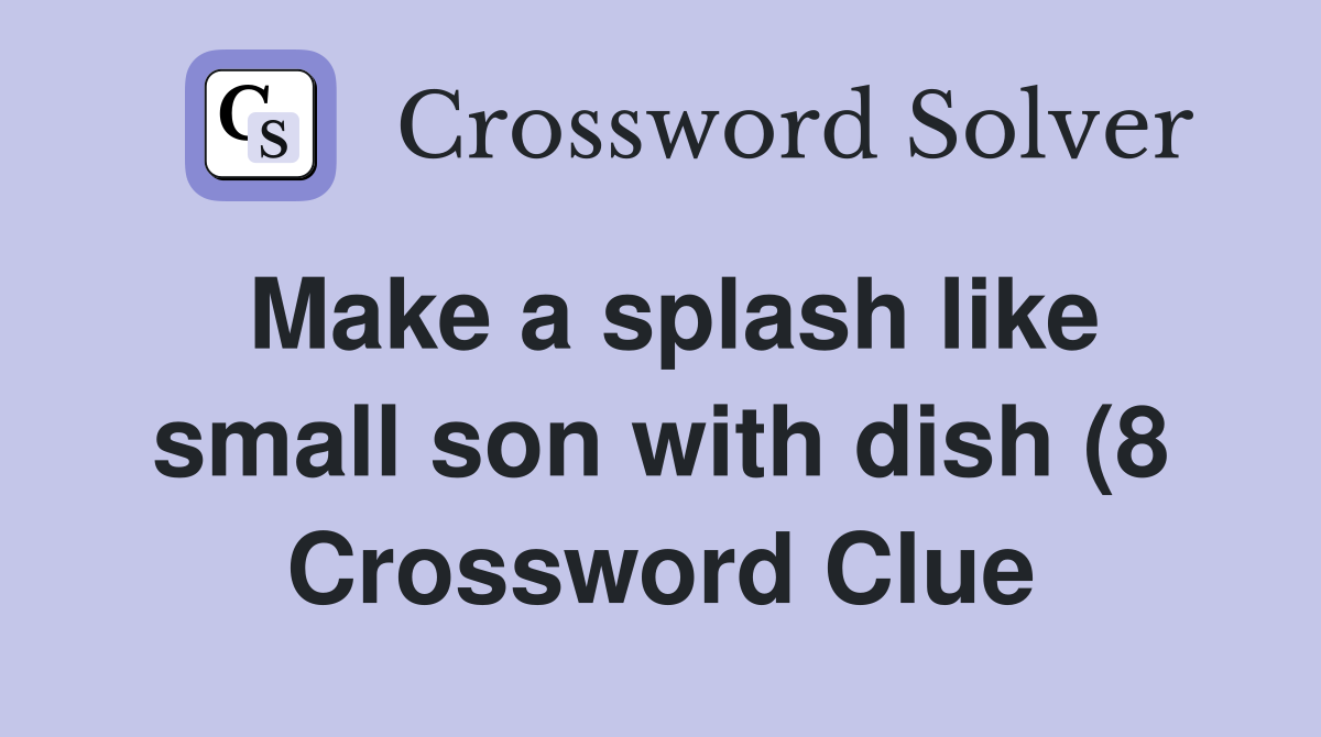 Make a splash like small son with dish (8) Crossword Clue Answers Make a splash like small son with dish (8) Crossword Clue Answers