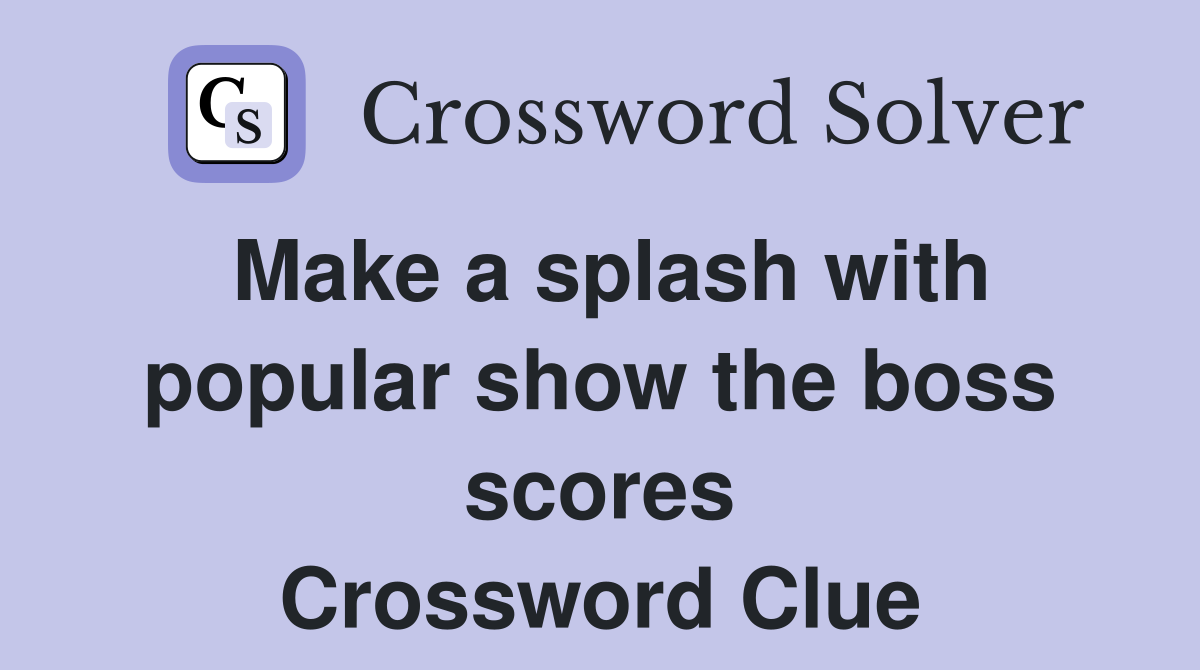 Make a splash with popular show the boss scores Crossword Clue