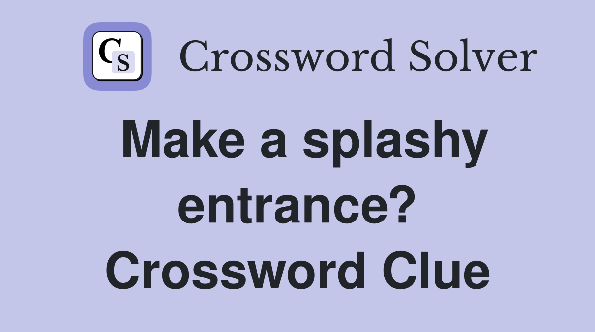 Make a splashy entrance? Crossword Clue