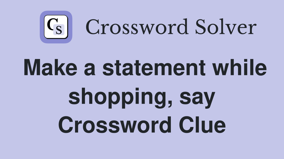 Make a statement while shopping, say Crossword Clue