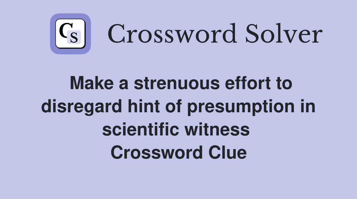 Make a strenuous effort to disregard hint of presumption in scientific witness  Crossword Clue