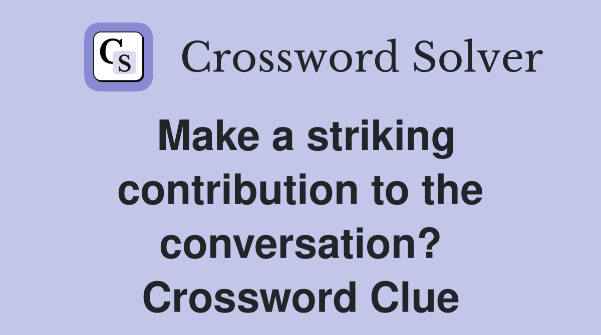 Make a striking contribution to the conversation? Crossword Clue