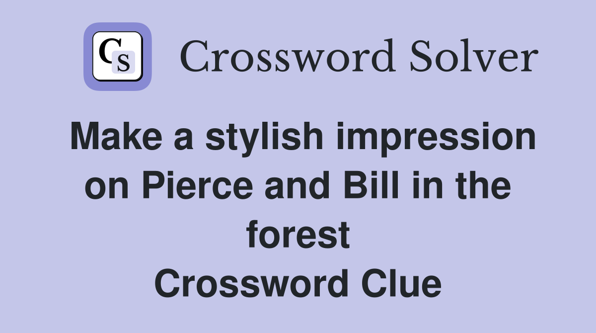 Make a stylish impression on Pierce and Bill in the forest Crossword Clue