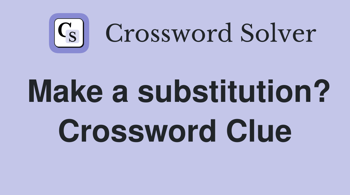 Make a substitution? Crossword Clue