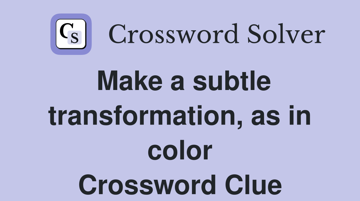 Make a subtle transformation, as in color Crossword Clue