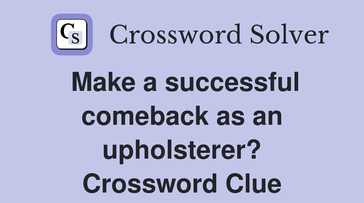 Make a successful comeback as an upholsterer? Crossword Clue