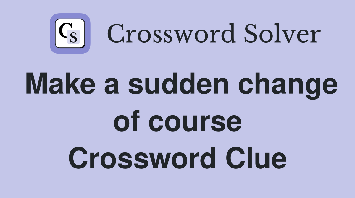Make a sudden change of course Crossword Clue