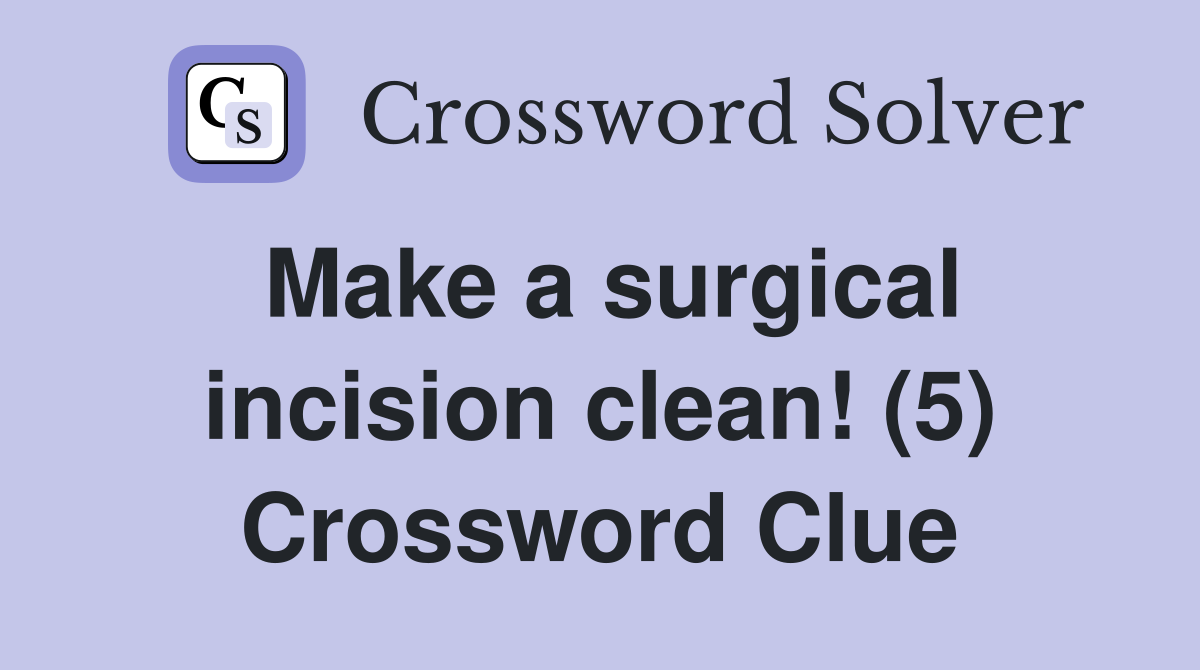 Make a surgical incision clean! (5) Crossword Clue