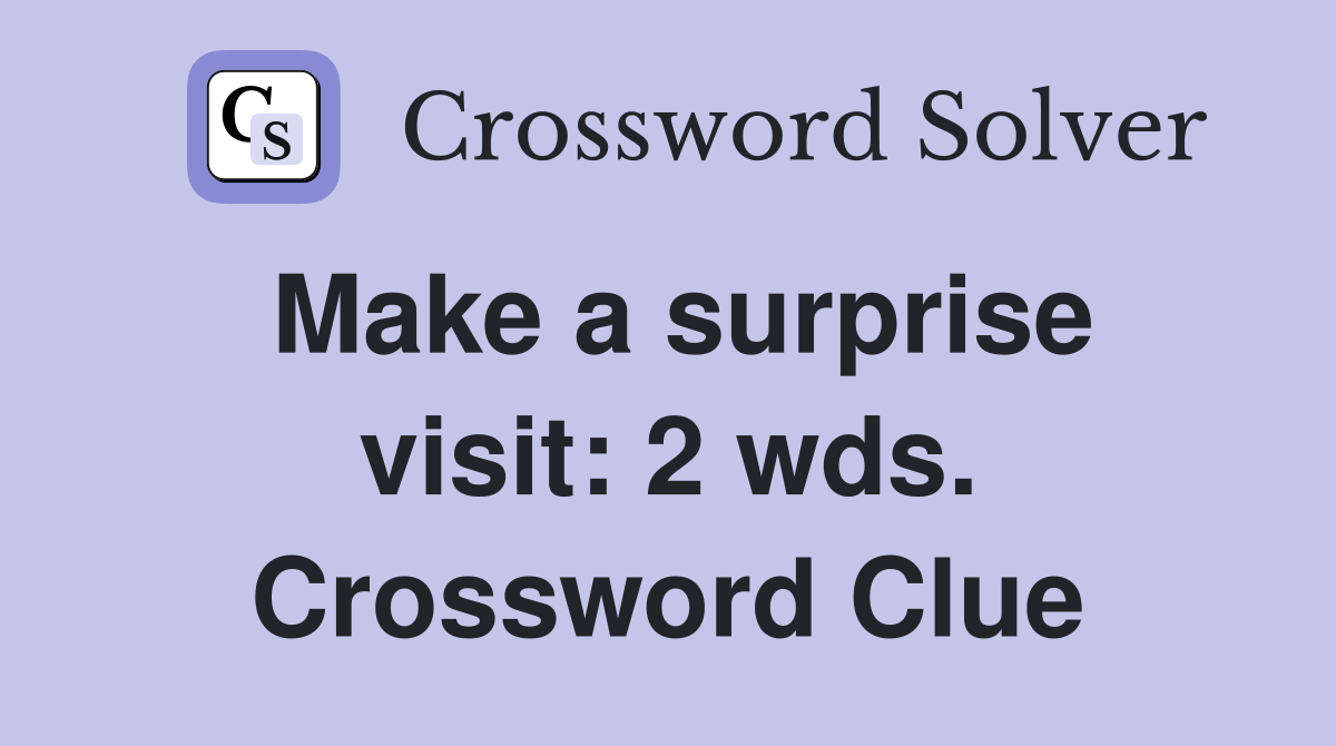 Make a surprise visit: 2 wds. Crossword Clue