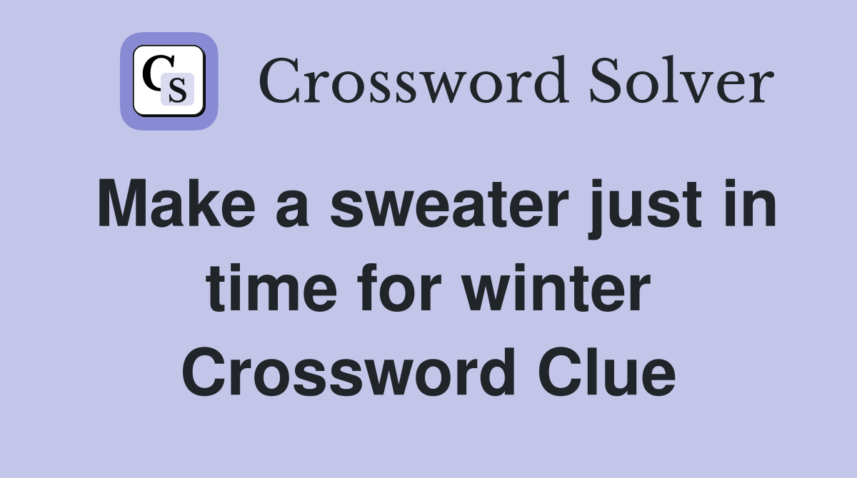 Make a sweater just in time for winter Crossword Clue