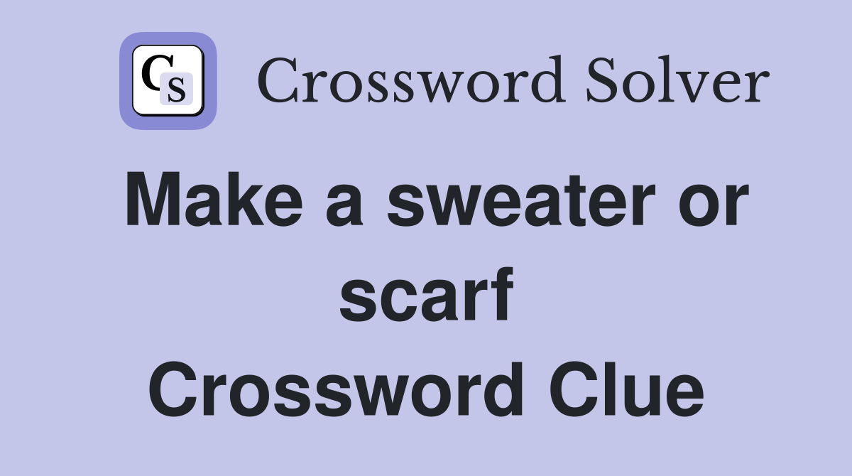 Make a sweater or scarf Crossword Clue