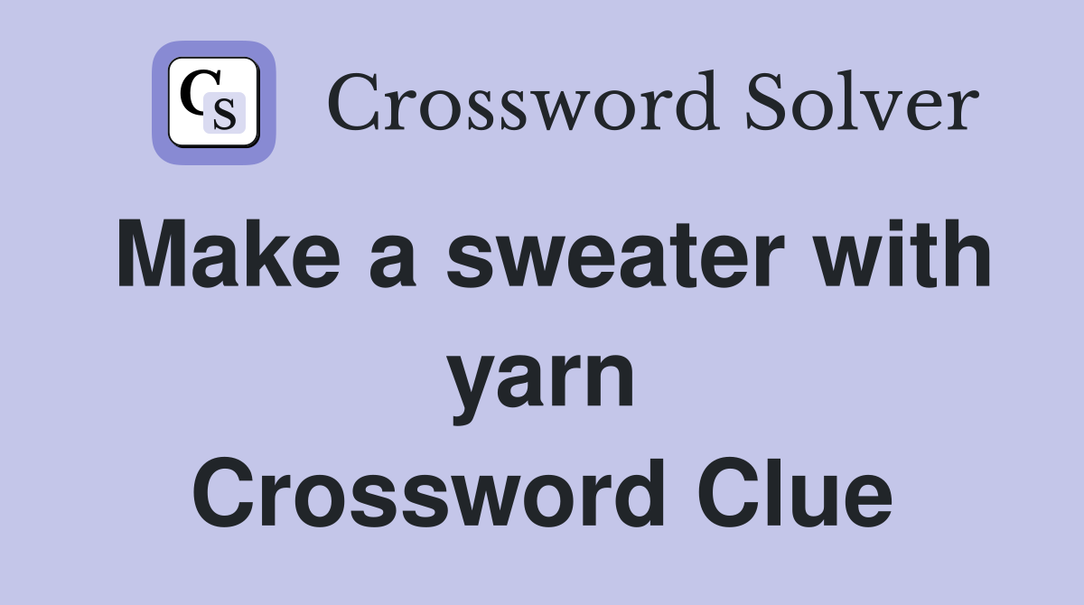 Make a sweater with yarn Crossword Clue