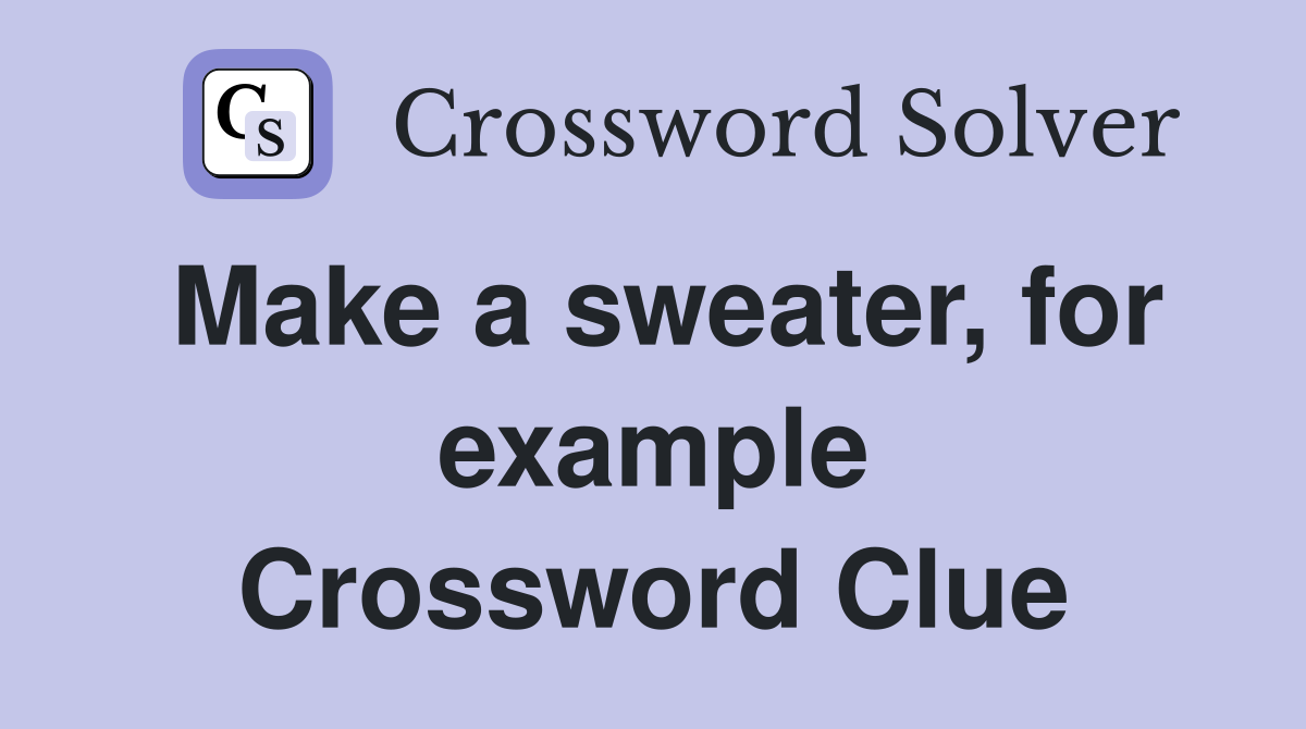 Make a sweater, for example Crossword Clue