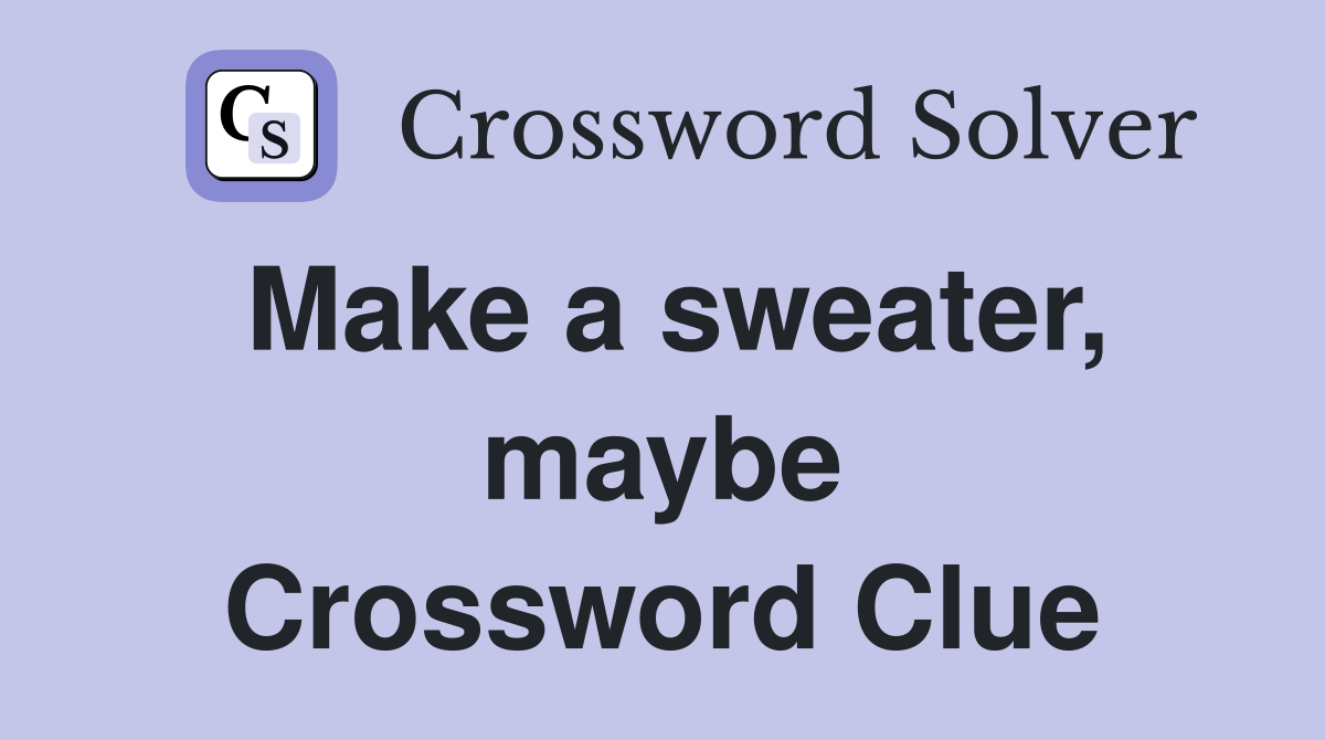 Make a sweater, maybe Crossword Clue