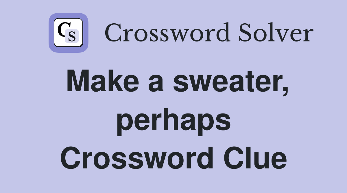 Make a sweater, perhaps Crossword Clue