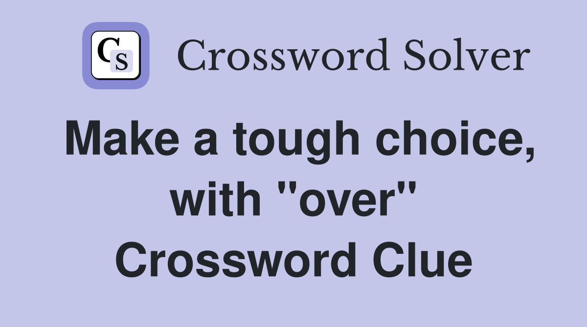 Make a tough choice, with "over" Crossword Clue