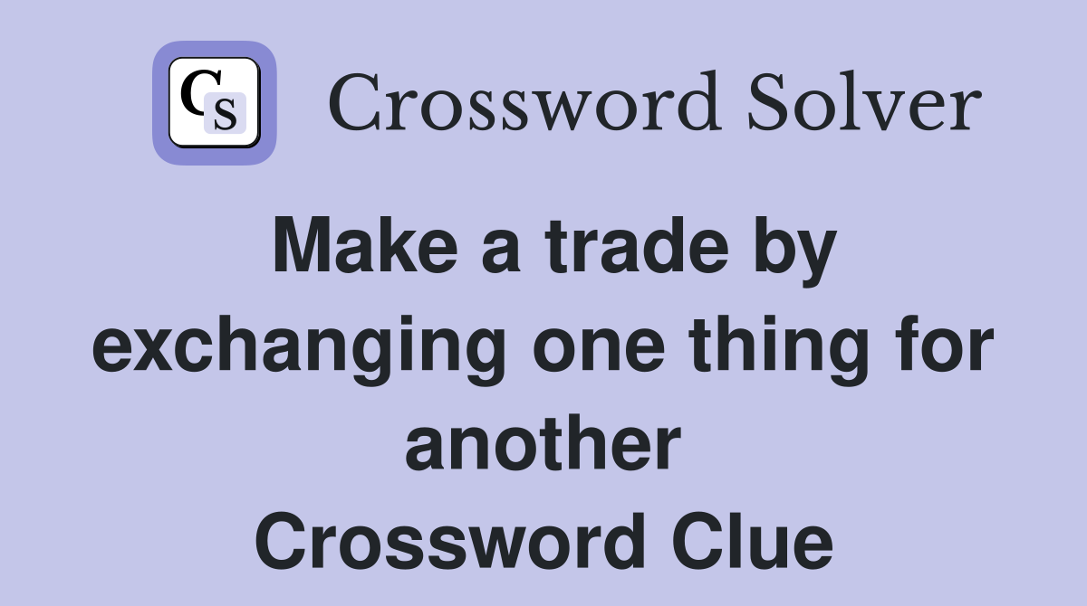 Make a trade by exchanging one thing for another Crossword Clue